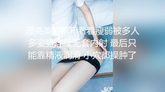 漂亮美眉群P 看着瘦弱被多人多姿势连续无套内射 最后只能靠精液润滑 小穴都操肿了