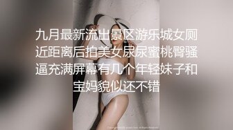 九月最新流出景区游乐城女厕近距离后拍美女尿尿蜜桃臀骚逼充满屏幕有几个年轻妹子和宝妈貌似还不错