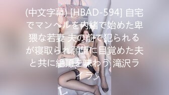 (中文字幕) [HBAD-594] 自宅でマンヘルを内緒で始めた卑猥な若妻 夫の前で犯られるが寝取られ願望に目覚めた夫と共に絶頂を味わう 滝沢ライラ