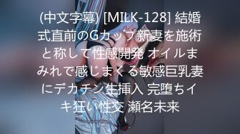 (中文字幕) [MILK-128] 結婚式直前のGカップ新妻を施術と称して性感開発 オイルまみれで感じまくる敏感巨乳妻にデカチン生挿入 完堕ちイキ狂い性交 瀬名未来