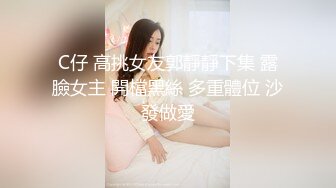 C仔 高挑女友郭靜靜下集 露臉女主 開檔黑絲 多重體位 沙發做愛