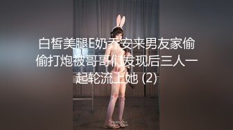 白皙美腿E奶乔安来男友家偷偷打炮被哥哥们发现后三人一起轮流上她 (2)