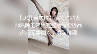 【DQL董庆拉】良家约啪大师熟睡的表姐完整版露脸极品少妇无套插入，娇喘销魂