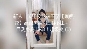 新人！长腿校花被干了【喇叭花】高跟黑丝~狂射不止~！目测身高1米8！超级爽 (1)