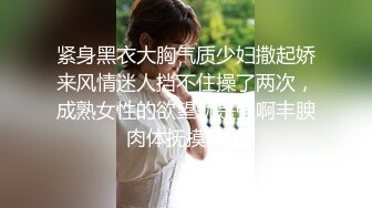 紧身黑衣大胸气质少妇撒起娇来风情迷人挡不住操了两次，成熟女性的欲望就是强啊丰腴肉体抚摸呻吟