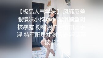 【极品人气学妹】 风骚反差眼镜妹小狗乖乖 湿滑鲍鱼阴核暴露 粉嫩阴户尽情扣弄手淫 特写阳具抽刺蜜壶 淫荡至极 (1)