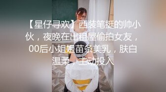 【星仔寻欢】西装笔挺的帅小伙，夜晚在出租屋偷拍女友，00后小姐姐苗条美乳，肤白温柔，主动投入