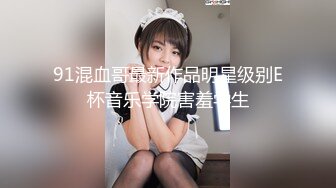 91混血哥最新作品明星级别E杯音乐学院害羞学生