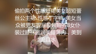 偷拍两个性感短裙美女超短蕾丝公主裙..性感丁字裤..美女当众被男友捏屁股超短齐B女仆装过膝袜圆润美腿薄内，美到流口水