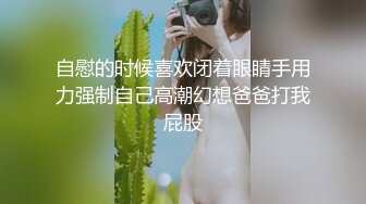 自慰的时候喜欢闭着眼睛手用力强制自己高潮幻想爸爸打我屁股