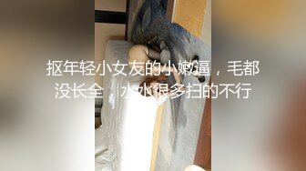 抠年轻小女友的小嫩逼，毛都没长全，水水很多扫的不行