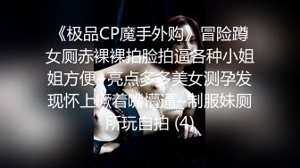 《极品CP魔手外购》冒险蹲女厕赤裸裸拍脸拍逼各种小姐姐方便~亮点多多美女测孕发现怀上噘着嘴懵逼~制服妹厕所玩自拍 (4)