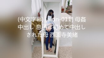 (中文字幕) [aldn-011] 母姦中出し 息子に初めて中出しされた母 西園寺美緒