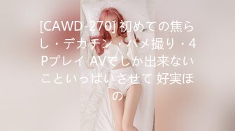 [CAWD-270] 初めての焦らし・デカチン・ハメ撮り・4Pプレイ AVでしか出来ないこといっぱいさせて 好実ほの