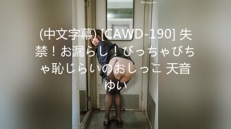 (中文字幕) [CAWD-190] 失禁！お漏らし！びっちゃびちゃ恥じらいのおしっこ 天音ゆい