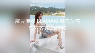 麻豆传媒 BLX0008 嫩穴女孩双穴齐开 舒可芯