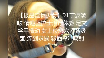 【极品淫物少女】91芋泥啵啵 情趣骚护士治疗体验 足交丝手撸动 女上位嫩穴紧紧吸茎 痒到求操 怒插榨汁喷射