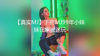 【真实MJ】下药MJ99年小妹妹在家被迷玩