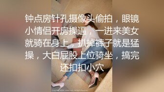 钟点房针孔摄像头偷拍，眼镜小情侣开房操逼，一进来美女就骑在身上，扒掉裤子就是猛操，大白屁股上位骑坐，搞完还扣扣小穴