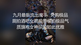 九月最新流出魔手☛外购极品厕拍酒吧女厕前景偷拍极品气质旗袍女神尿的如此优雅