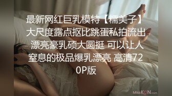 最新网红巨乳模特【糯美子】大尺度露点抠比跳蛋私拍流出 漂亮豪乳硕大圆挺 可以让人窒息的极品爆乳漂亮 高清720P版