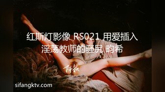 红斯灯影像 RS021 用爱插入淫荡教师的骚尻 畇希