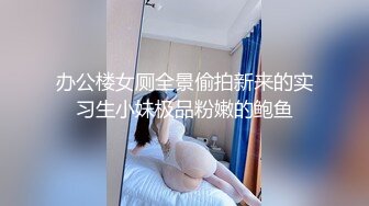 办公楼女厕全景偷拍新来的实习生小妹极品粉嫩的鲍鱼