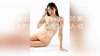 星空无限传媒 xkga-020 美女护士自慰引诱病人插入-欣欣