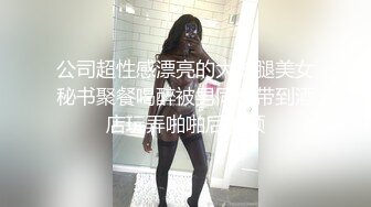 公司超性感漂亮的大长腿美女秘书聚餐喝醉被男同事带到酒店玩弄啪啪后射颜