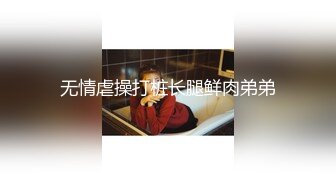 无情虐操打桩长腿鲜肉弟弟