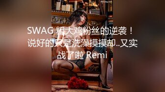 SWAG 粗大鸡粉丝的逆袭！ 说好的只是洗澡摸摸却..又实战了啦 Remi