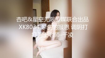 杏吧&星空无限传媒联合出品 XK8034 学生的报恩 调阴打打洞王老师-千凌