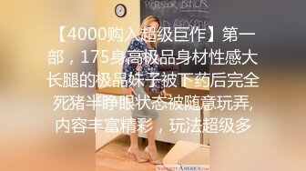 【4000购入超级巨作】第一部，175身高极品身材性感大长腿的极品妹子被下药后完全死猪半睁眼状态被随意玩弄,内容丰富精彩，玩法超级多