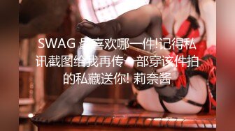 SWAG 最喜欢哪一件!记得私讯截图给我再传一部穿该件拍的私藏送你! 莉奈酱