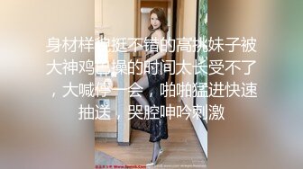 身材样貌挺不错的高挑妹子被大神鸡巴操的时间太长受不了，大喊停一会，啪啪猛进快速抽送，哭腔呻吟刺激