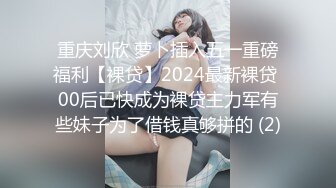 重庆刘欣 萝卜插入五一重磅福利【裸贷】2024最新裸贷 00后已快成为裸贷主力军有些妹子为了借钱真够拼的 (2)