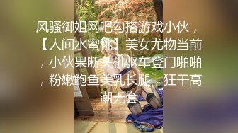 风骚御姐网吧勾搭游戏小伙，【人间水蜜桃】美女尤物当前，小伙果断关机驱车登门啪啪，粉嫩鲍鱼美乳长腿，狂干高潮无套