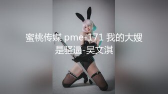 蜜桃传媒 pme-171 我的大嫂是骚逼-吴文淇