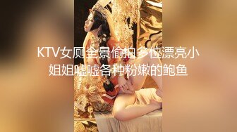 KTV女厕全景偷拍多位漂亮小姐姐嘘嘘各种粉嫩的鲍鱼