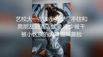 艺校大一在读小美女忍不住和男朋友到酒店做爱 没少被干被小伙操的大声浪叫露脸