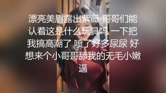 漂亮美眉露出紫薇 哥哥们能认着这是什么玩具吗 一下把我搞高潮了 喷了好多尿尿 好想来个小哥哥舔我的无毛小嫩逼