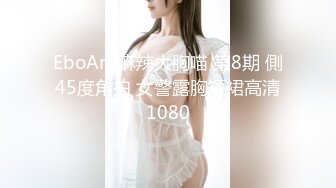 EboArt 麻辣大胸喵 第8期 側45度角拍 女警露胸短裙高清1080