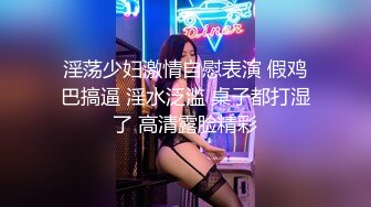 淫荡少妇激情自慰表演 假鸡巴搞逼 淫水泛滥 桌子都打湿了 高清露脸精彩