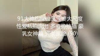 91大神约操极品淫妻大尺度性爱私拍流出 多姿势抽插 豪乳女神篇 完美露脸 (90)