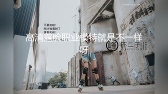 高清露脸职业模特就是不一样呀