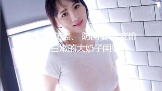 防火 、防盗、 防闺蜜 女友偷拍白嫩的大奶子闺蜜