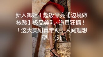 新人御姐！超级漂亮【边境做核酸】极品美乳~道具狂插！！这大美妞真带劲，人间理想型！ (5)