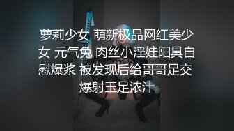 萝莉少女 萌新极品网红美少女 元气兔 肉丝小淫娃阳具自慰爆浆 被发现后给哥哥足交 爆射玉足浓汁