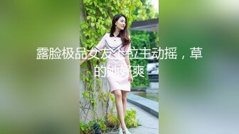 露脸极品女友上位主动摇，草的她好爽