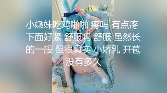 小嫩妹吃鸡啪啪 疼吗 有点疼 下面好紧 舒服吗 舒服 虽然长的一般 但很真实 小娇乳 开苞没有多久